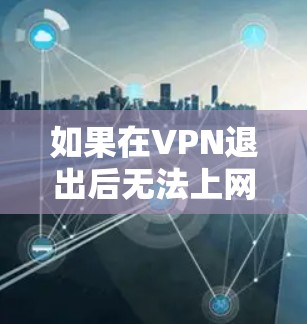 如果在VPN退出后无法上网，通常是因为VPN服务器被封禁、删除、停止服务或关闭。以下是一些常见原因及其应对措施
