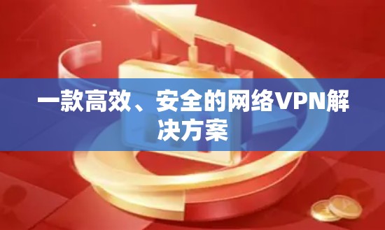 一款高效、安全的网络VPN解决方案