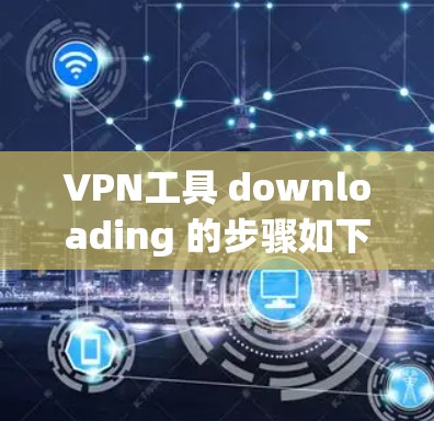 VPN工具 downloading 的步骤如下