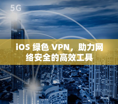 iOS 绿色 VPN，助力网络安全的高效工具