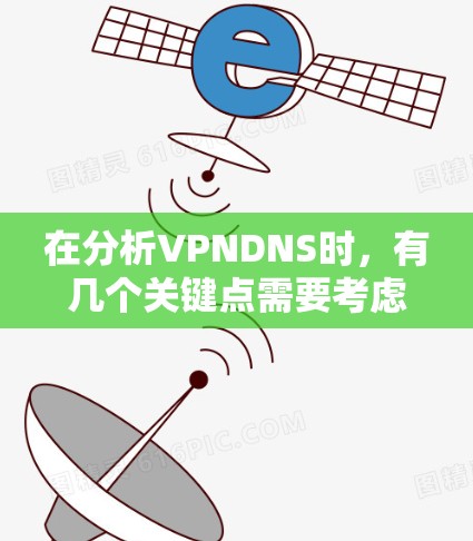 在分析VPNDNS时，有几个关键点需要考虑