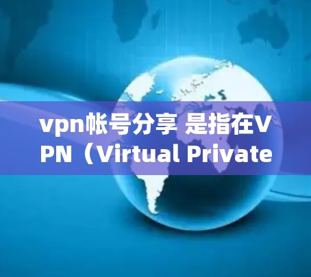 vpn帐号分享 是指在VPN（Virtual Private Network，VPN）环境中分享账号信息的行为。VPN用于保护用户隐私和数据安全，但账号管理是关键步骤，确保用户能够安全地使用服务