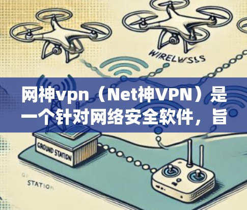 网神vpn（Net神VPN）是一个针对网络安全软件，旨在保护用户和网络的安全。如果你正在寻找下载或使用该软件，以下是一些可能的问题和解决方法