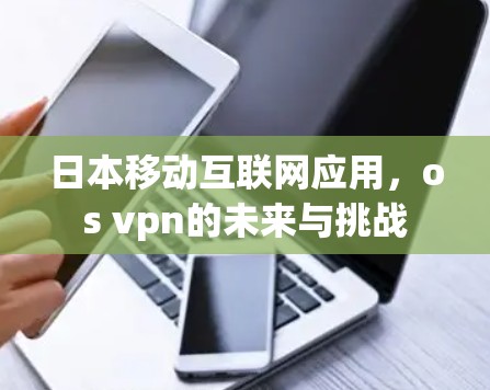 日本移动互联网应用，os vpn的未来与挑战