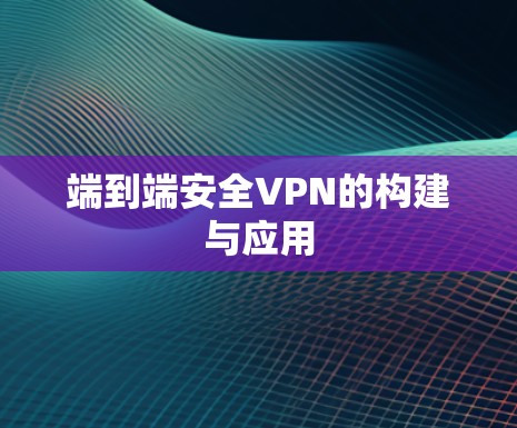 端到端安全VPN的构建与应用 端到端安全VPN的构建与应用