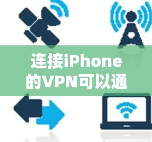 连接iPhone的VPN可以通过以下步骤进行