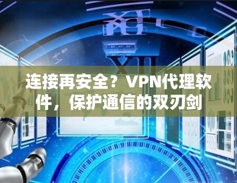 连接再安全？VPN代理软件，保护通信的双刃剑