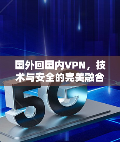 国外回国内VPN，技术与安全的完美融合