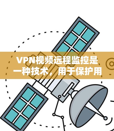 VPN视频远程监控是一种技术，用于保护用户访问远程网站时的隐私和安全。它通过使用VPN来连接远程设备，然后通过视频监控工具来监控视频会议、视频会议记录或其他视频内容