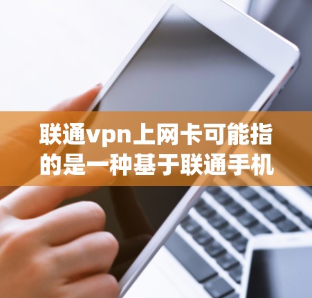 联通vpn上网卡可能指的是一种基于联通手机的VPN设备，即手机上的VPN卡。以下是关于这种情况的详细信息