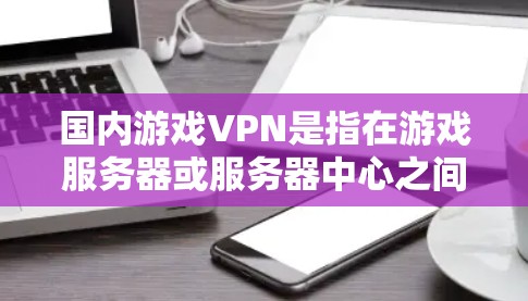 国内游戏VPN是指在游戏服务器或服务器中心之间实现VPN服务的国内平台或公司。玩家可以通过这些平台连接到目标服务器,从而在游戏过程中享受更安全、更流畅的体验 国内游戏VPN是指在游戏服务器或服务器中心之间实现VPN服务的国内平台或公司。玩家可以通过这些平台连接到目标服务器,从而在游戏过程中享受更安全、更流畅的体验
