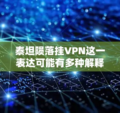 泰坦陨落挂VPN这一表达可能有多种解释，具体含义取决于上下文。以下是一些可能的解读