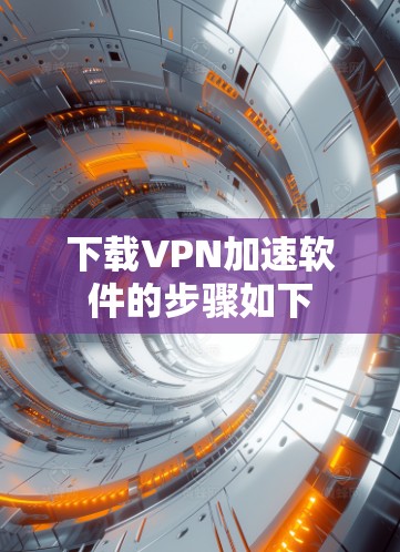 下载VPN加速软件的步骤如下