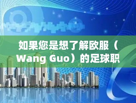 如果您是想了解欧服（Wang Guo）的足球职业生涯或财务情况，我可以提供一些相关信息。如果您指的是其他内容，请随时告诉我，我会尽力帮助您！