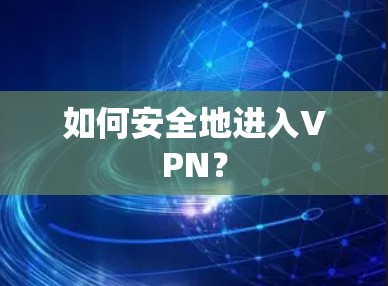 如何安全地进入VPN? 如何安全地进入VPN?