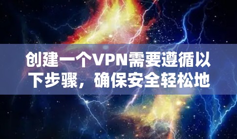 创建一个VPN需要遵循以下步骤，确保安全轻松地访问互联网