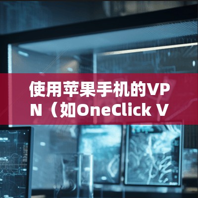使用苹果手机的VPN（如OneClick VPN）可以提供高级的加密服务，确保数据安全。以下是使用OneClick VPN的步骤指南