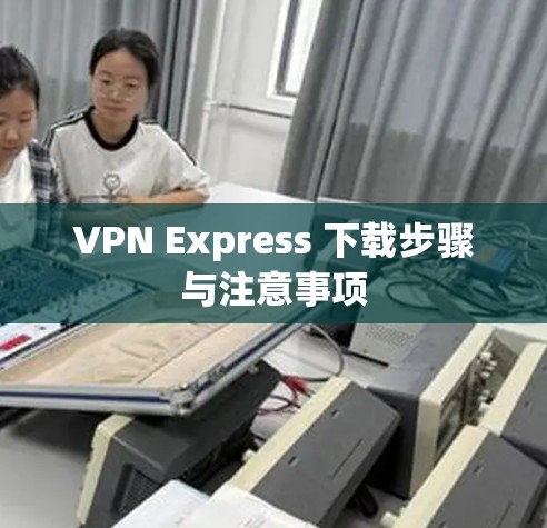 VPN Express 下载步骤与注意事项