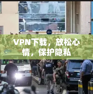 VPN下载,放松心情,保护隐私 VPN下载,放松心情,保护隐私