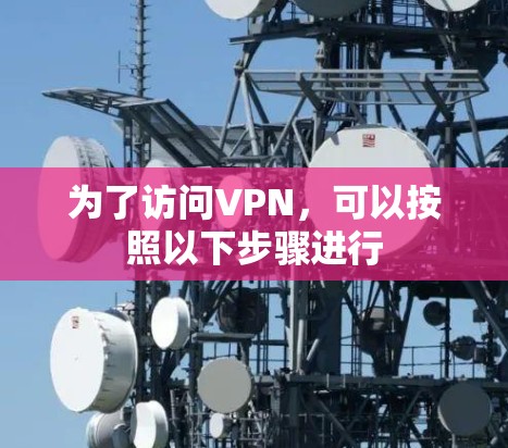为了访问VPN，可以按照以下步骤进行