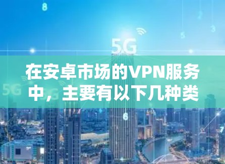 在安卓市场的VPN服务中，主要有以下几种类型