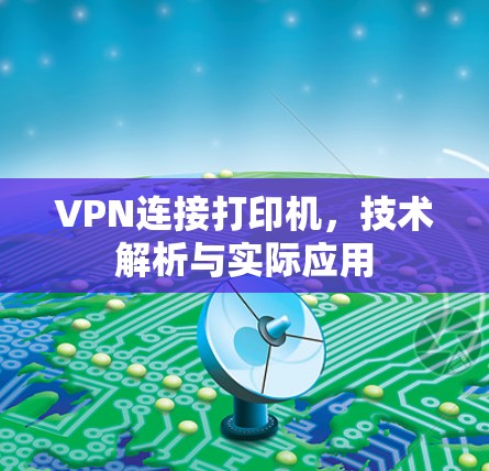 VPN连接打印机,技术解析与实际应用 VPN连接打印机,技术解析与实际应用