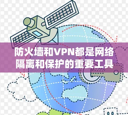 防火墙和VPN都是网络隔离和保护的重要工具，但它们在功能和应用上有显著差异。以下是详细的总结