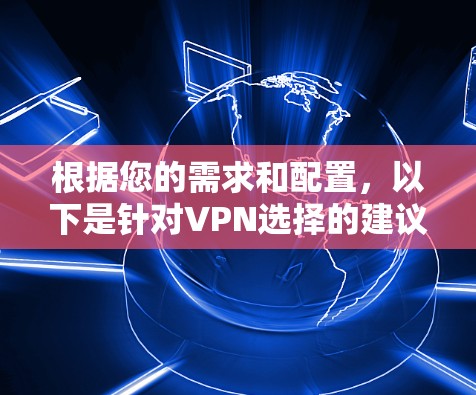 根据您的需求和配置，以下是针对VPN选择的建议
