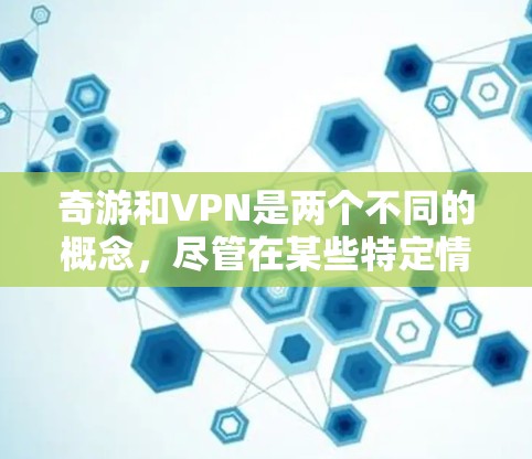 奇游和VPN是两个不同的概念，尽管在某些特定情况下可能有间接联系，但它们并不是直接关联的。以下是它们的详细说明