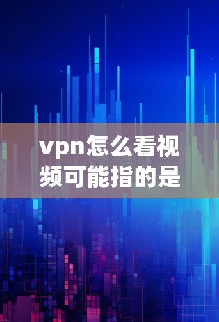vpn怎么看视频可能指的是使用VPN来观看视频内容。当然，VPN是用于加密传输数据的一种技术，主要用于保护个人或家庭的网络安全