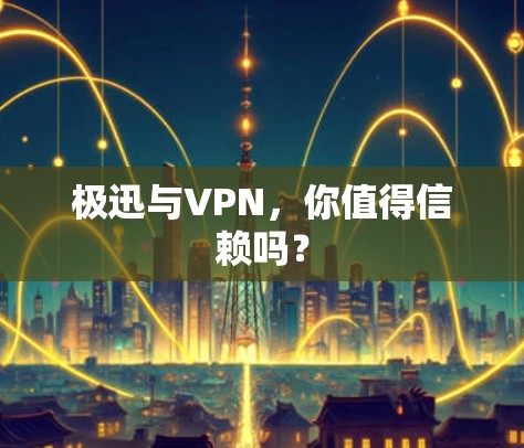 极迅与VPN，你值得信赖吗？
