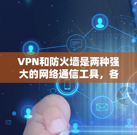 VPN和防火墙是两种强大的网络通信工具，各自在不同的网络环境中发挥重要作用。以下是对它们的详细分析