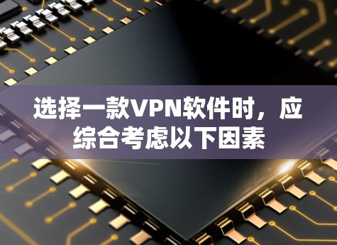 选择一款VPN软件时，应综合考虑以下因素