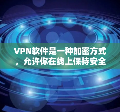 VPN软件是一种加密方式，允许你在线上保持安全连接，而不是通过物理或无线网络。以下是一些推荐的VPN软件，这些软件通常支持无限流量，同时提供加密功能