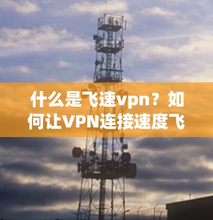 什么是飞速vpn？如何让VPN连接速度飞速提升？