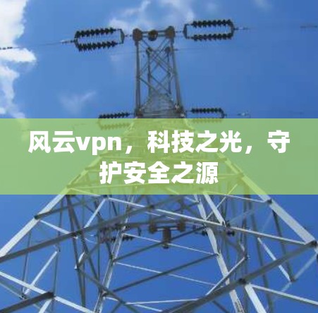 风云vpn，科技之光，守护安全之源