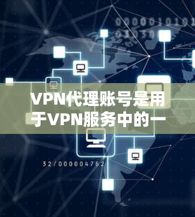 VPN代理账号是用于VPN服务中的一种方式，通常指代理服务器或代理账号，用于接收和发送加密信息。代理账号可以在网络中提供安全的连接，特别是在IP地址被封或无法访问的情况下