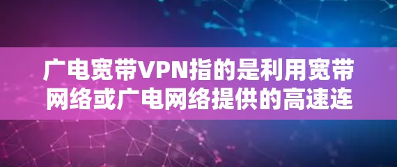 广电宽带VPN指的是利用宽带网络或广电网络提供的高速连接,通过加密技术实现远程访问互联网的服务。这种技术通常用于偏远地区或偏远地区的用户,因为他们无法直接连接到主流宽带网络 广电宽带VPN指的是利用宽带网络或广电网络提供的高速连接,通过加密技术实现远程访问互联网的服务。这种技术通常用于偏远地区或偏远地区的用户,因为他们无法直接连接到主流宽带网络