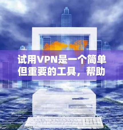 试用VPN是一个简单但重要的工具，帮助用户在没有真实网络连接的情况下访问外部网络。以下是一个清晰的步骤指南，帮助您顺利地开始使用