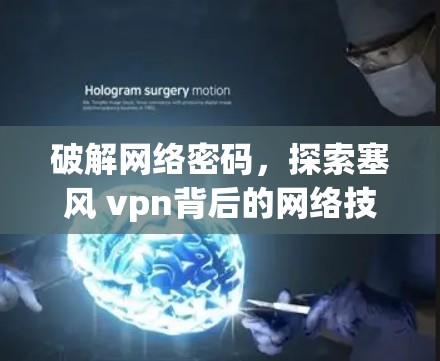 破解网络密码，探索塞风 vpn背后的网络技术