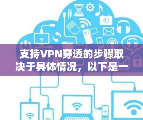 支持VPN穿透的步骤取决于具体情况，以下是一些建议