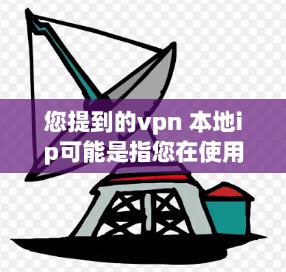 您提到的vpn 本地ip可能是指您在使用VPN服务时需要连接到本地IP来访问特定的网站或设备。以下是一些步骤和方法，帮助您在使用VPN软件时连接到本地IP