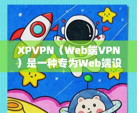 XPVPN（Web端VPN）是一种专为Web端设计的VPN软件，允许用户通过Web应用访问互联网服务。以下是关于XPVPN的详细信息
