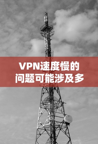 VPN速度慢的问题可能涉及多个因素，包括网络连接、VPN设置、设备配置和服务提供商。以下是一些可能的原因和解决方案
