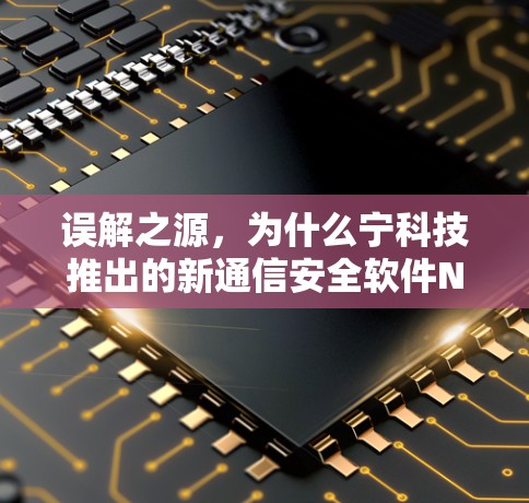 误解之源,为什么宁科技推出的新通信安全软件NaCl 误解之源,为什么宁科技推出的新通信安全软件NaCl
