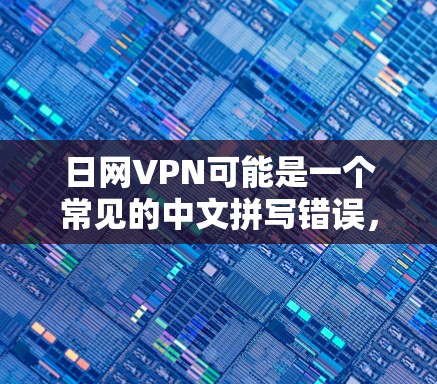 日网VPN可能是一个常见的中文拼写错误，通常是指日本的网络VPN服务。如果你指的是日网VPN，那么这可能是一个日本的网络VPN平台，提供加密的网络连接，帮助用户在不同网络上访问互联网