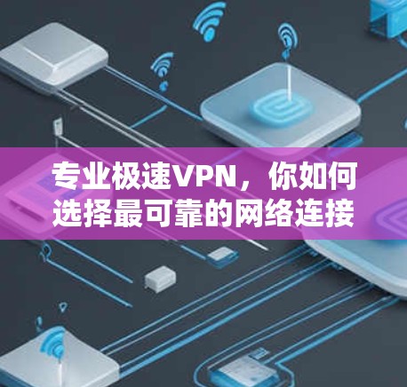 专业极速VPN，你如何选择最可靠的网络连接？