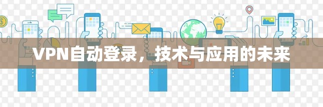 VPN自动登录，技术与应用的未来