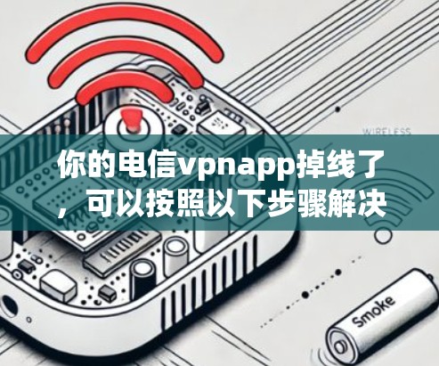 你的电信vpnapp掉线了,可以按照以下步骤解决 你的电信vpnapp掉线了,可以按照以下步骤解决