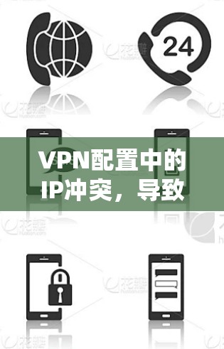 VPN配置中的IP冲突,导致网络不稳定的原因及解决方案 VPN配置中的IP冲突,导致网络不稳定的原因及解决方案